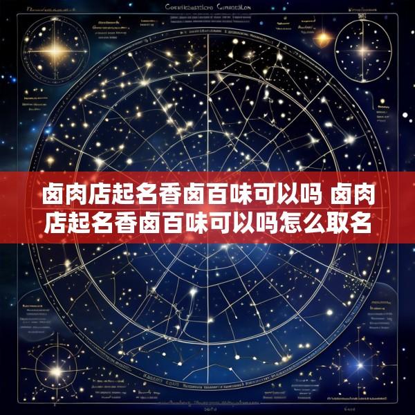 卤肉店起名香卤百味可以吗 卤肉店起名香卤百味可以吗怎么取名