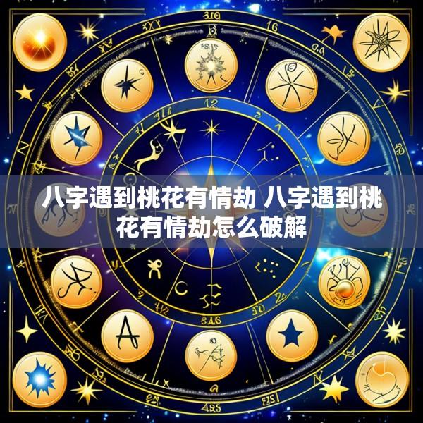 八字遇到桃花有情劫 八字遇到桃花有情劫怎么破解