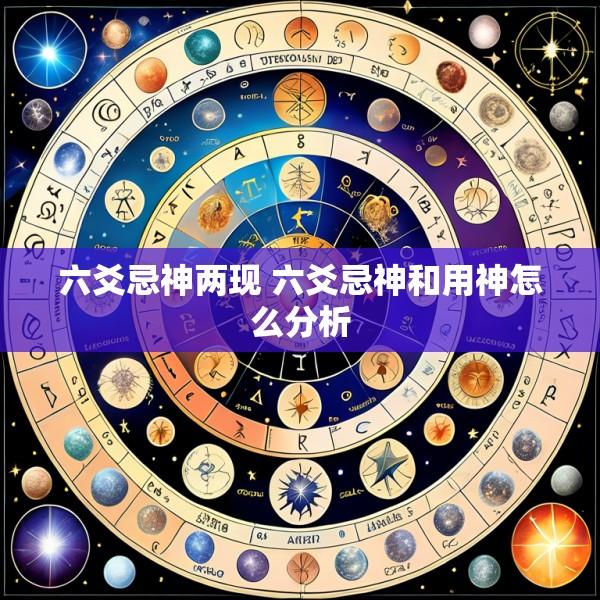 六爻忌神两现 六爻忌神和用神怎么分析