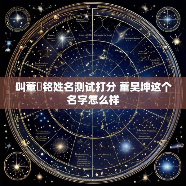 叫董珅铭姓名测试打分 董昊坤这个名字怎么样