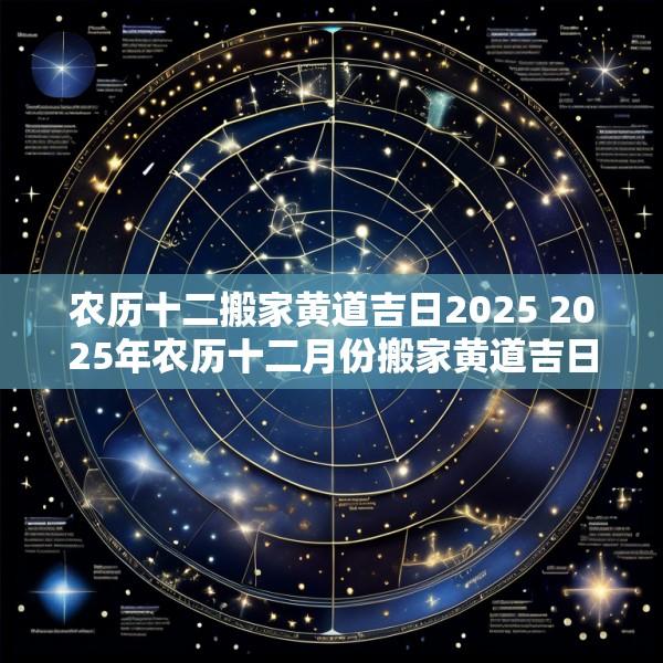 农历十二搬家黄道吉日2025 2025年农历十二月份搬家黄道吉日有哪几天