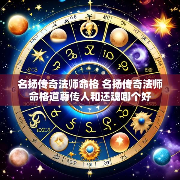 名扬传奇法师命格 名扬传奇法师命格道尊传人和还魂哪个好