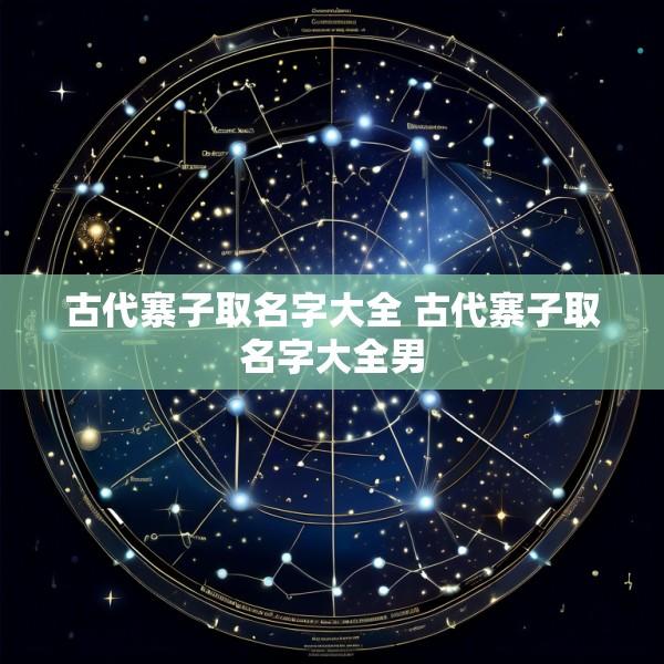 古代寨子取名字大全 古代寨子取名字大全男