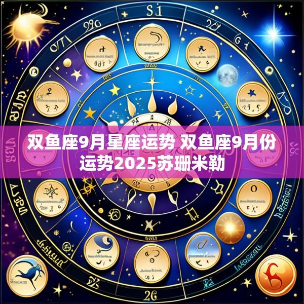 双鱼座9月星座运势 双鱼座9月份运势2025苏珊米勒