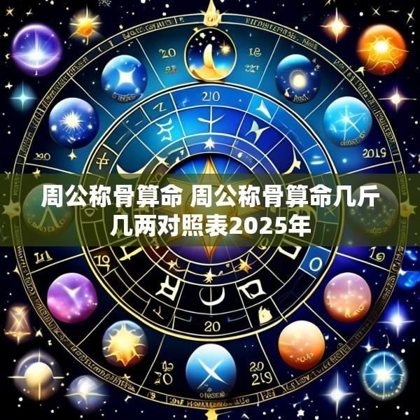 周公称骨算命 周公称骨算命几斤几两对照表2025年