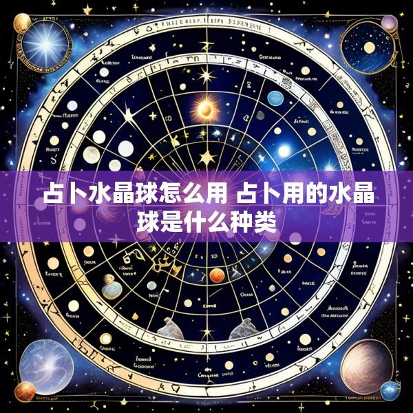 占卜水晶球怎么用 占卜用的水晶球是什么种类