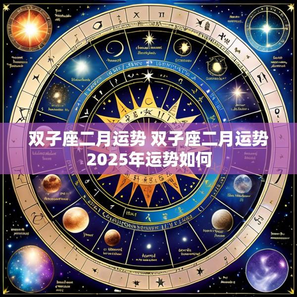 双子座二月运势 双子座二月运势2025年运势如何