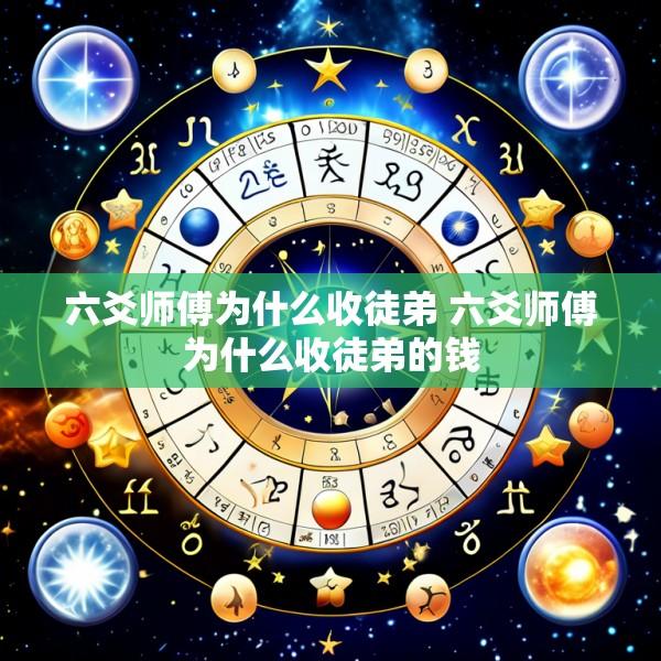 六爻师傅为什么收徒弟 六爻师傅为什么收徒弟的钱