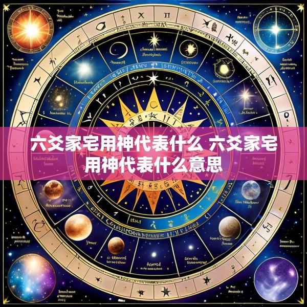 六爻家宅用神代表什么 六爻家宅用神代表什么意思