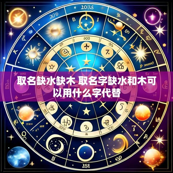 取名缺水缺木 取名字缺水和木可以用什么字代替