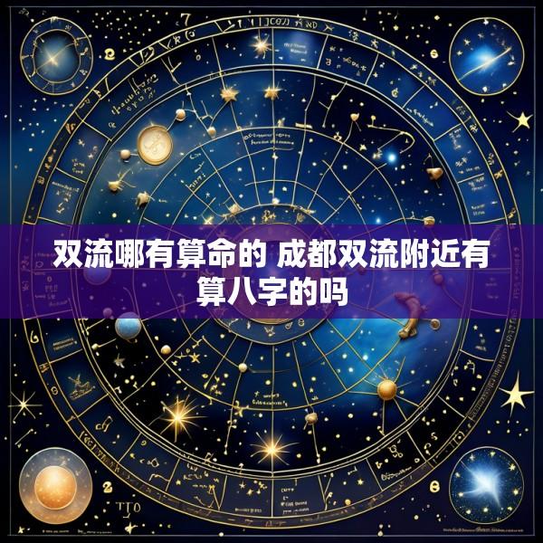 双流哪有算命的 成都双流附近有算八字的吗