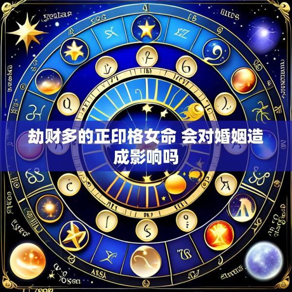 劫财多的正印格女命 会对婚姻造成影响吗