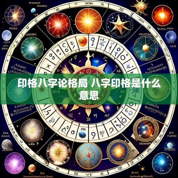 印格八字论格局 八字印格是什么意思