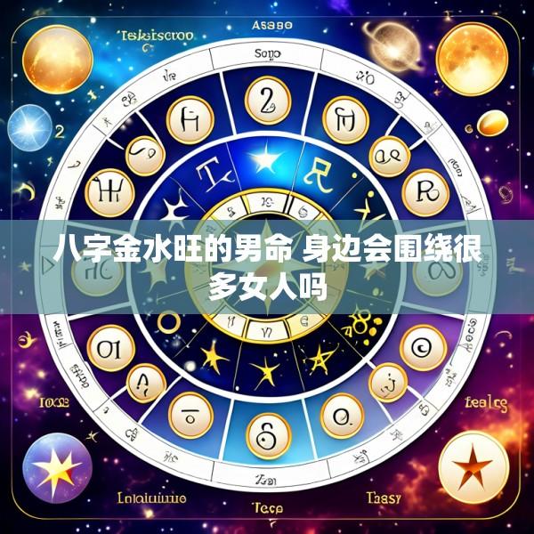 八字金水旺的男命 身边会围绕很多女人吗