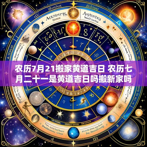 农历7月21搬家黄道吉日 农历七月二十一是黄道吉日吗搬新家吗