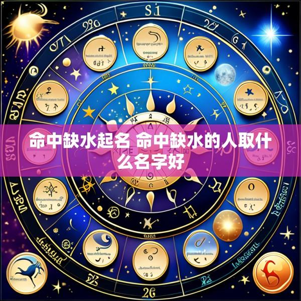 命中缺水起名 命中缺水的人取什么名字好