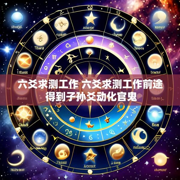 六爻求测工作 六爻求测工作前途 得到子孙爻动化官鬼
