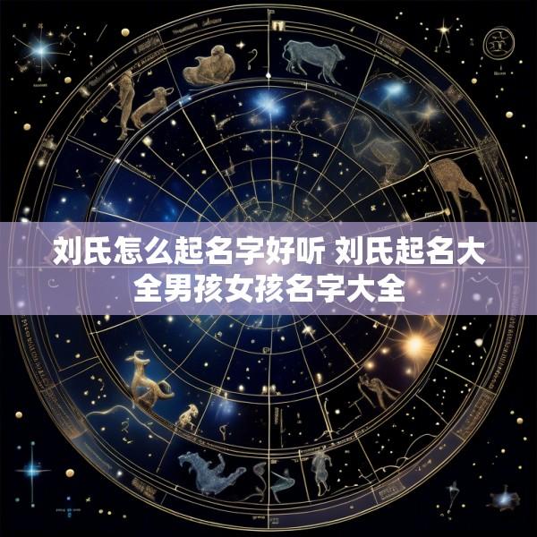 刘氏怎么起名字好听 刘氏起名大全男孩女孩名字大全