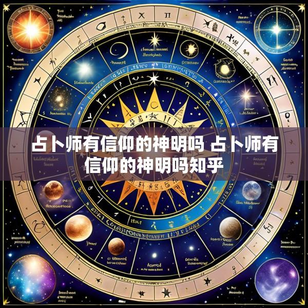 占卜师有信仰的神明吗 占卜师有信仰的神明吗知乎
