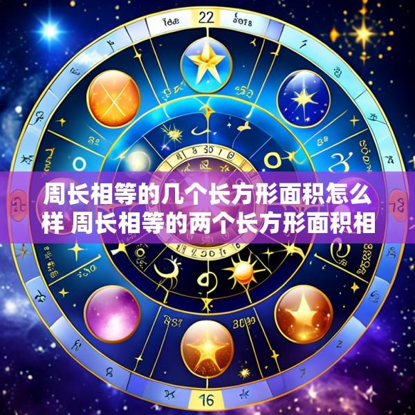 周长相等的几个长方形面积怎么样 周长相等的两个长方形面积相等吗如相等举例说明