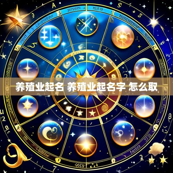 养殖业起名 养殖业起名字 怎么取