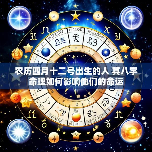 农历四月十二号出生的人 其八字命理如何影响他们的命运