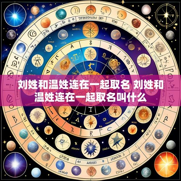 刘姓和温姓连在一起取名 刘姓和温姓连在一起取名叫什么