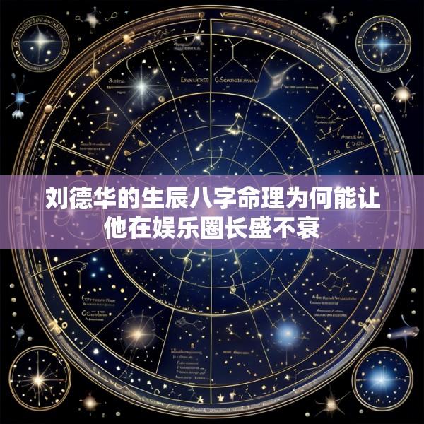 刘德华的生辰八字命理为何能让他在娱乐圈长盛不衰