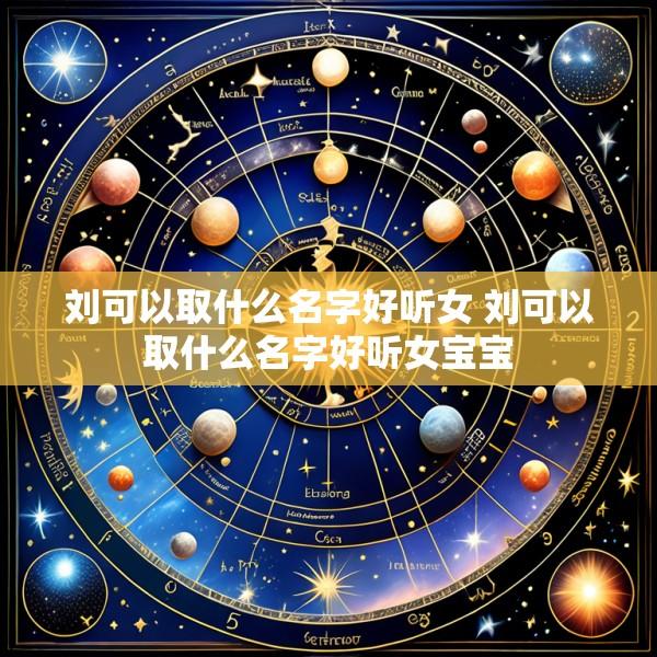 刘可以取什么名字好听女 刘可以取什么名字好听女宝宝