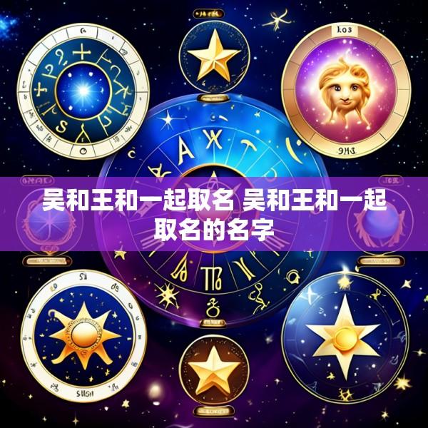 吴和王和一起取名 吴和王和一起取名的名字