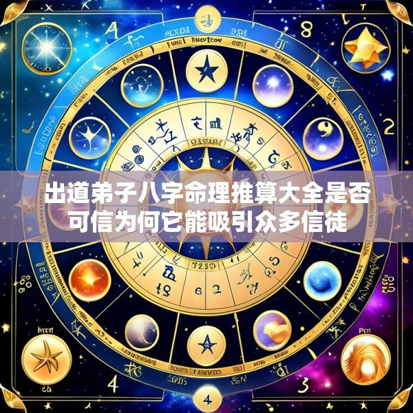 出道弟子八字命理推算大全是否可信为何它能吸引众多信徒