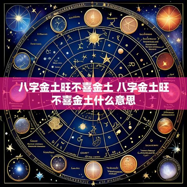八字金土旺不喜金土 八字金土旺不喜金土什么意思