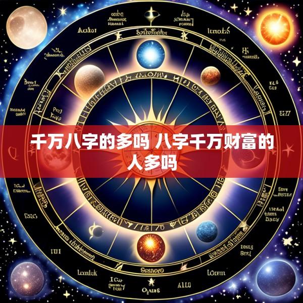 千万八字的多吗 八字千万财富的人多吗