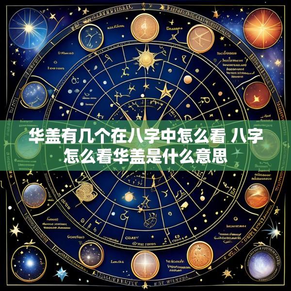 华盖有几个在八字中怎么看 八字怎么看华盖是什么意思
