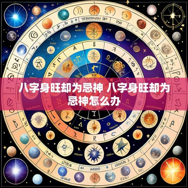 八字身旺却为忌神 八字身旺却为忌神怎么办