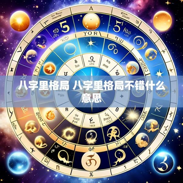 八字里格局 八字里格局不错什么意思