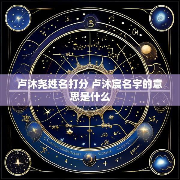 卢沐尧姓名打分 卢沐宸名字的意思是什么