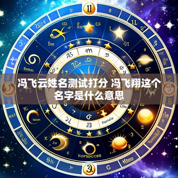 冯飞云姓名测试打分 冯飞翔这个名字是什么意思