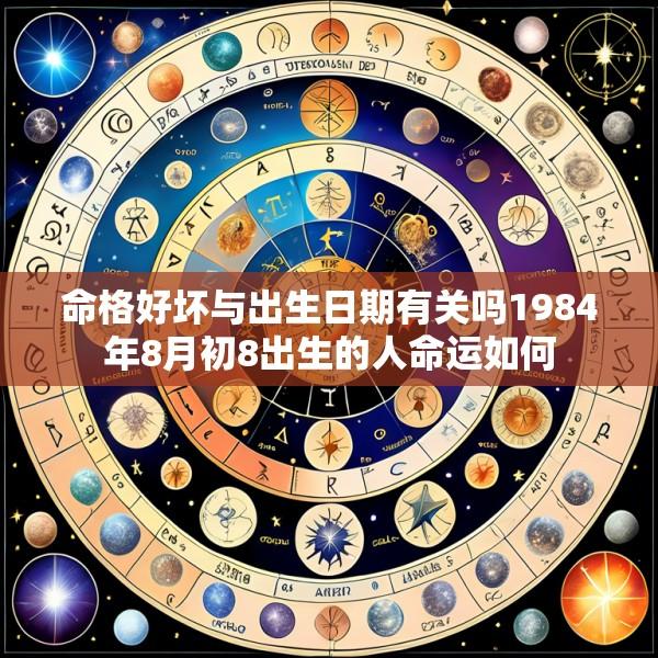 命格好坏与出生日期有关吗1984年8月初8出生的人命运如何