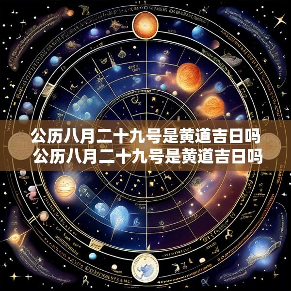 公历八月二十九号是黄道吉日吗 公历八月二十九号是黄道吉日吗为什么