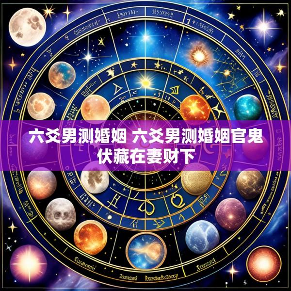 六爻男测婚姻 六爻男测婚姻官鬼伏藏在妻财下