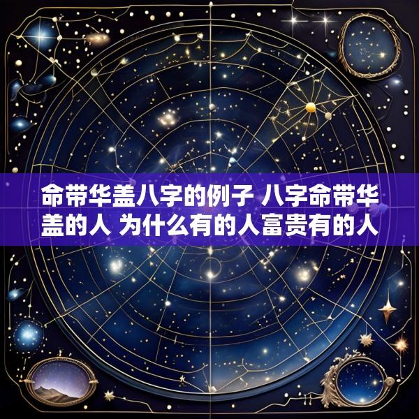命带华盖八字的例子 八字命带华盖的人 为什么有的人富贵有的人落魄