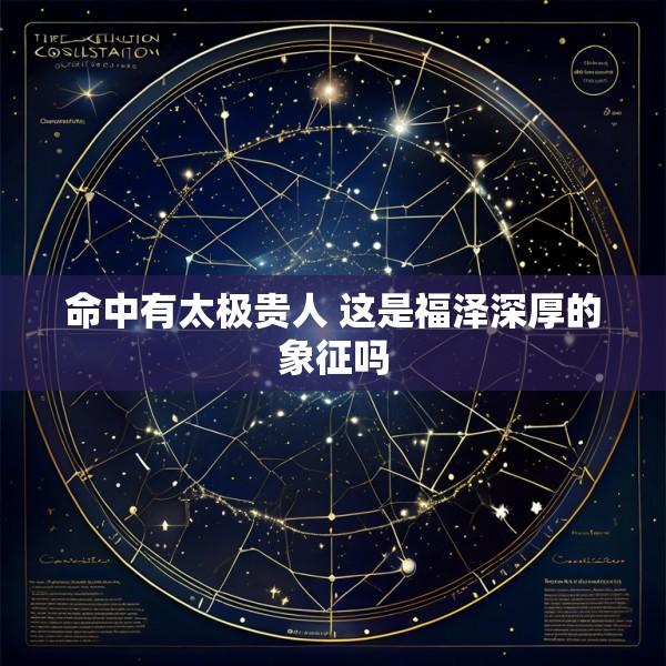 命中有太极贵人 这是福泽深厚的象征吗