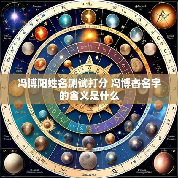 冯博阳姓名测试打分 冯博睿名字的含义是什么