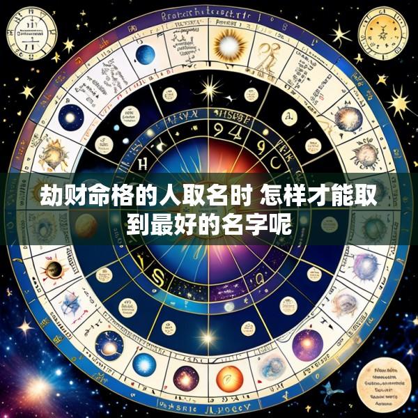 劫财命格的人取名时 怎样才能取到最好的名字呢