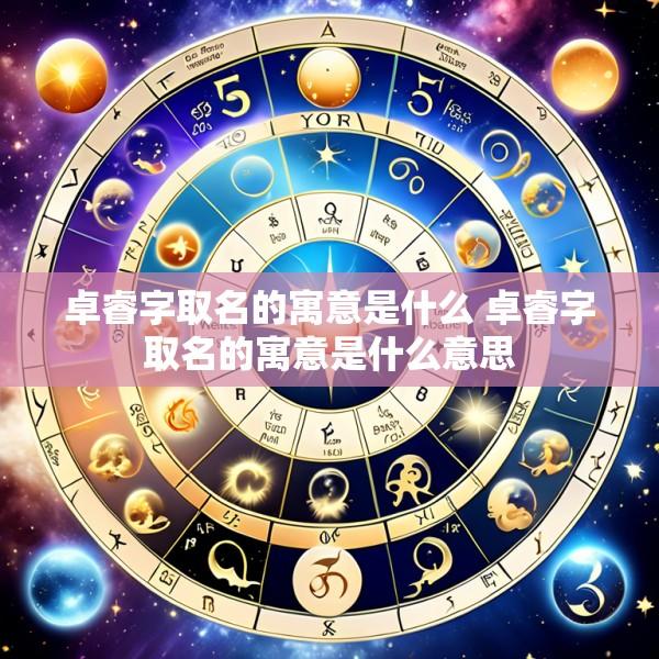 卓睿字取名的寓意是什么 卓睿字取名的寓意是什么意思
