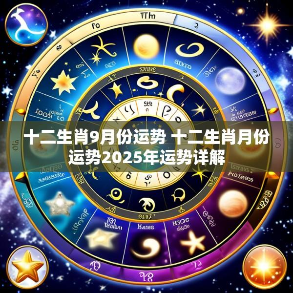 十二生肖9月份运势 十二生肖月份运势2025年运势详解