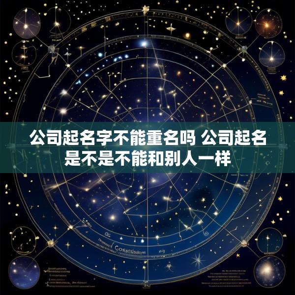 公司起名字不能重名吗 公司起名是不是不能和别人一样