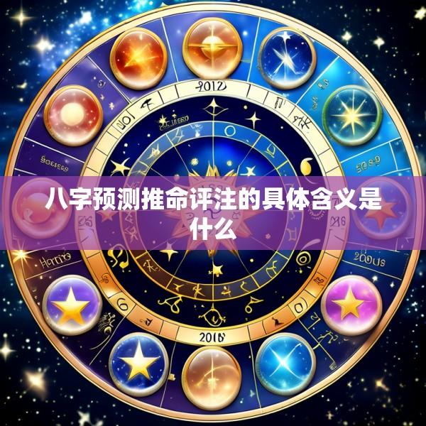 八字预测推命评注的具体含义是什么