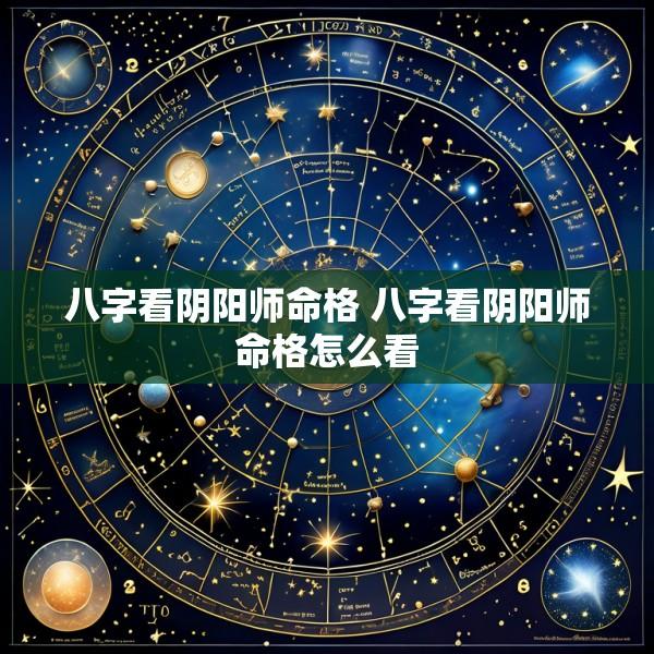 八字看阴阳师命格 八字看阴阳师命格怎么看